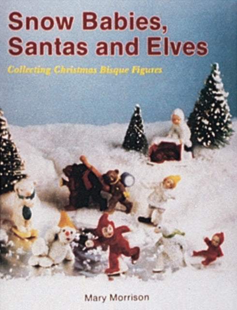 Snow Babies, Santas, and Elves: Collecting Christmas  Bisque Figures