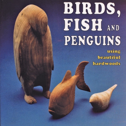 Powercarving Birds, Fish and Penguins: Using Beautiful Hardwoods