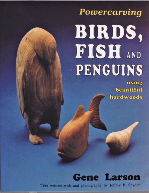 Powercarving Birds, Fish and Penguins: Using Beautiful Hardwoods