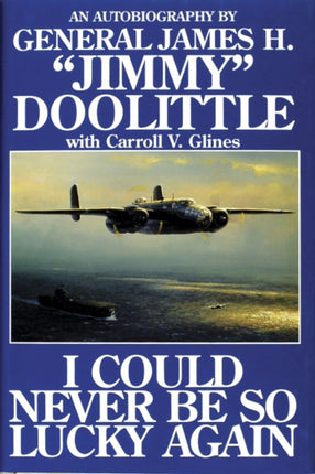 I Could Never Be So Lucky Again: An Autobiography of James H. ""Jimmy"" Doolittle with Carroll V. Glines