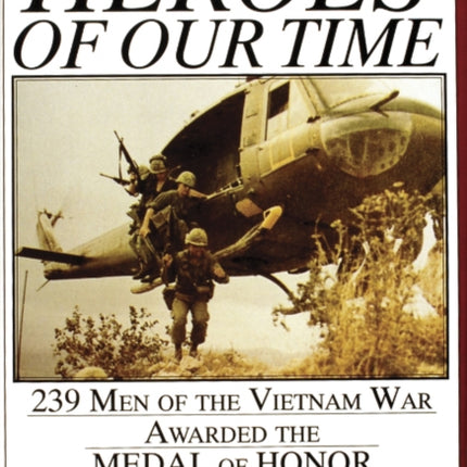 Heroes of Our Time: 239 Men of the Vietnam War Awarded the Medal of Honor • 1964-1972