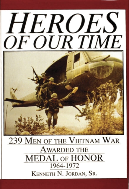 Heroes of Our Time: 239 Men of the Vietnam War Awarded the Medal of Honor • 1964-1972