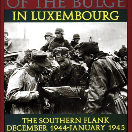 The Battle of the Bulge in Luxembourg: The Southern Flank - Dec. 1944 - Jan. 1945 Vol.I The Germans