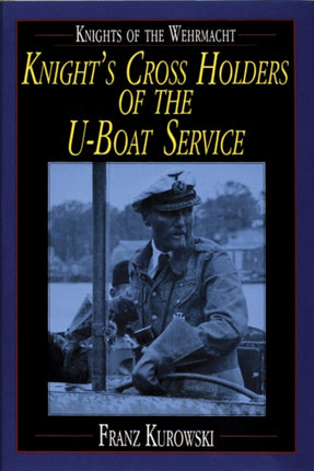 Knights of the Wehrmacht: Knight's Cross Holders of the U-Boat Service