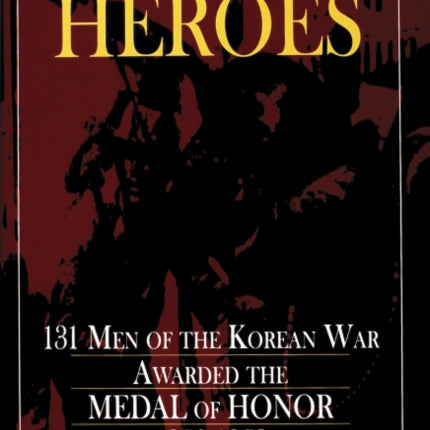 Forgotten Heroes: 131 Men of the Korean War Awarded the Medal of Honor 1950-1953