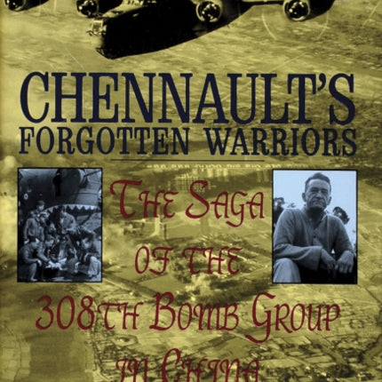 Chennault's Forgotten Warriors: The Saga of the 308th Bomb Group in China