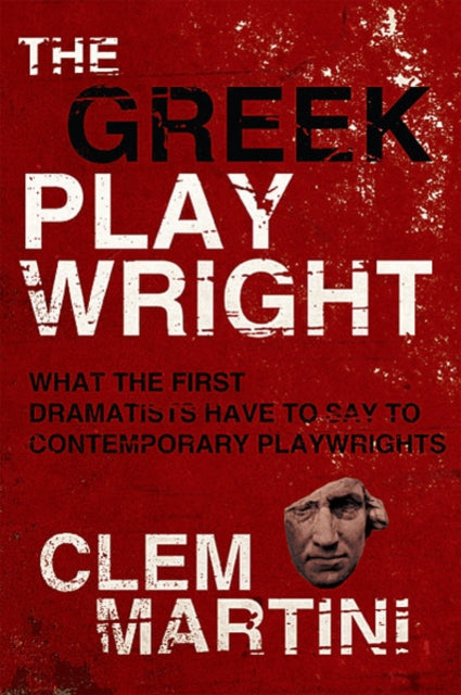 The Greek Playwright: What the First Dramatists Have To Say To Contemporary Playwrights