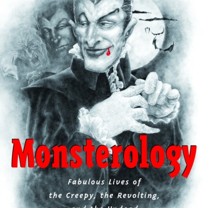 Monsterology: Fabulous Lives of the Creepy, the Revolting, and the Undead