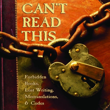 You Can't Read This: Forbidden Books, Lost Writing, Mistranslations, and Codes