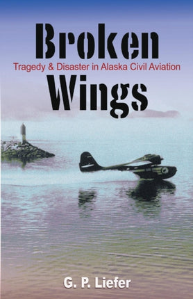 Broken Wings: Tragedy and Disaster in Alaska Civil Aviation