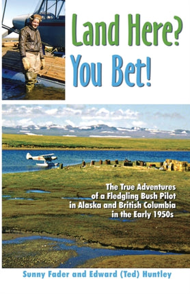 Land Here? You Bet!: The True Adventures of a Fledgling Bush Pilot in Alaska and British Columbia in the Early 1950s