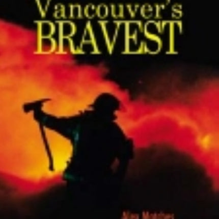 Vancouvers Bravest: 120 Years of Firefighting History