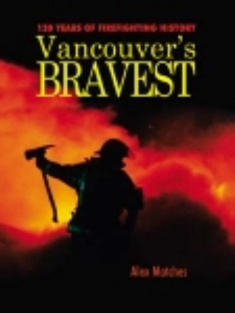 Vancouvers Bravest: 120 Years of Firefighting History