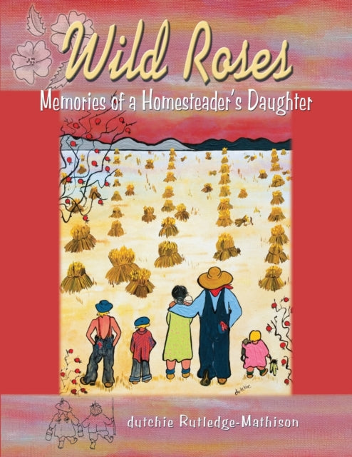 Wild Roses: Memories of a Homesteader's Daughter