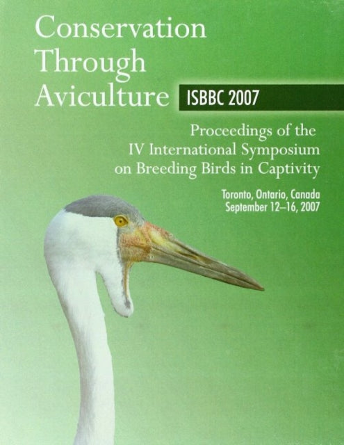 Conservation Through Aviculture: ISBBC 2007 / Proceedings of the IV International Symposium on Breeding Birds in Captivity / Toronto, Ontario, Canada / September 12-16, 2007