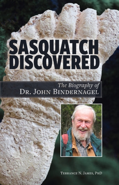 Sasquatch Discovered: The Biography of Dr. John Bindernagel