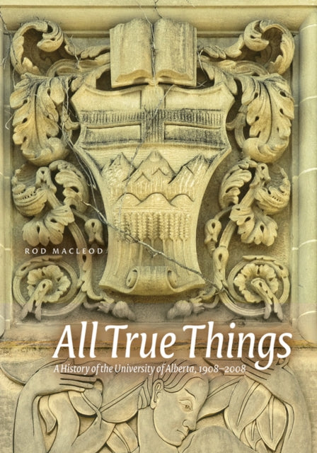 All True Things: A History of the University of Alberta, 1908-2008