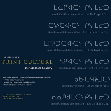 The Beginning of Print Culture in Athabasca Country: A Facsimile Edition & Translation of a Prayer Book in Cree Syllabics by Father Émile Grouard, OMI, Prepared and Printed at Lac La Biche in 1883 with an Introduction by Patricia Demers