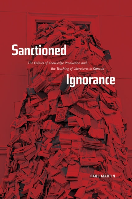 Sanctioned Ignorance: The Politics of Knowledge Production and the Teaching of the Literatures of Canada