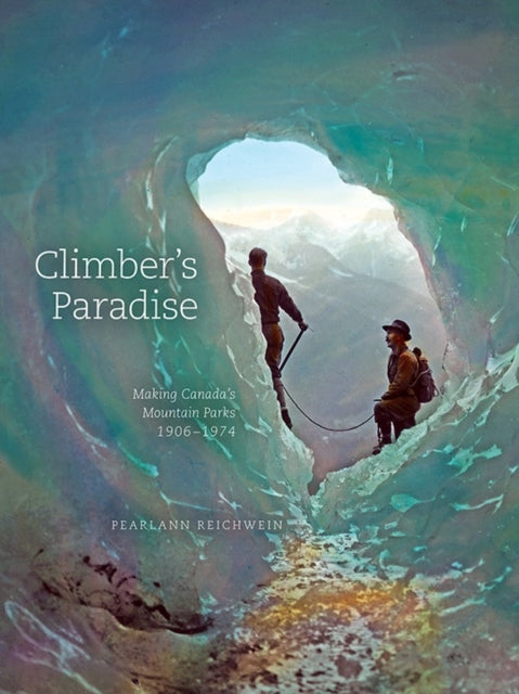 Climber's Paradise: Making Canada's Mountain Parks, 1906-1974