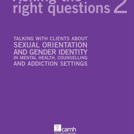 Asking the Right Questions 2 Talking with Clients about Sexual Orientation and Gender Identity in Mental Health Counselling and Addiction Settings