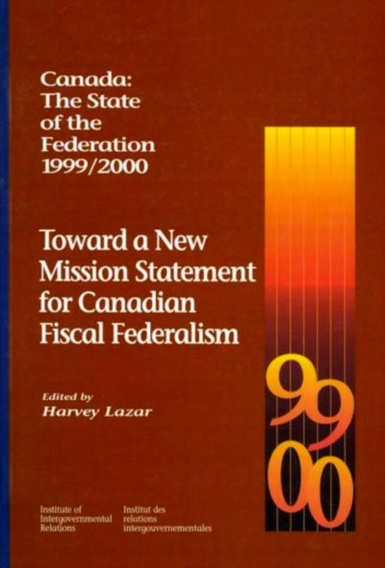 Canada: The State of the Federation, 1999-2000: Toward a New Mission Statement for Canadian Fiscal Federation: Volume 55