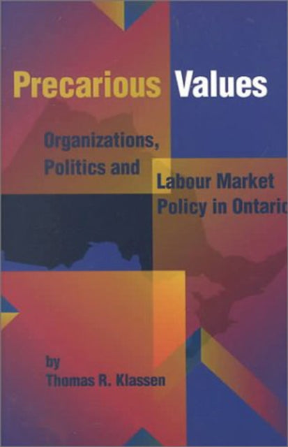 Precarious Values: Organizations, Politics, and Labour Market Policy in Ontario: Volume 53