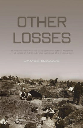 Other Losses: An Investigation into the Mass Deaths of German Prisoners at the Hands of the French and Americans after World War II