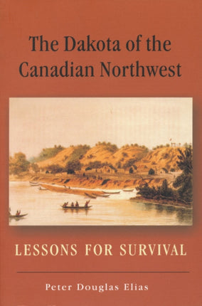 The Dakota of the Canadian Northwest Lessons for Survival 8 Canadian Plains Reprint