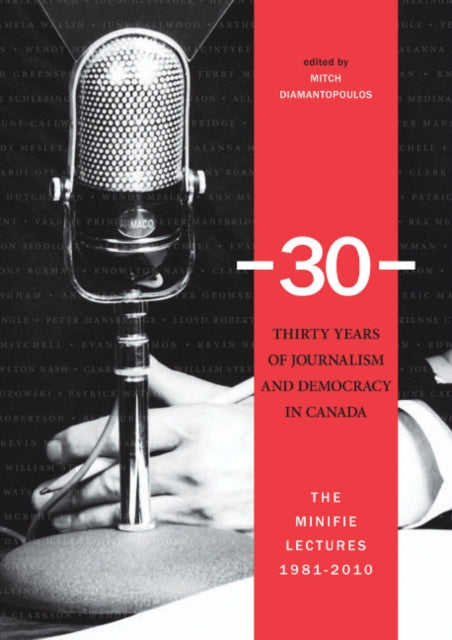 -30-: Thirty Years of Journalism and Democracy in Canada: The Minifie Lectures, 1981-2010