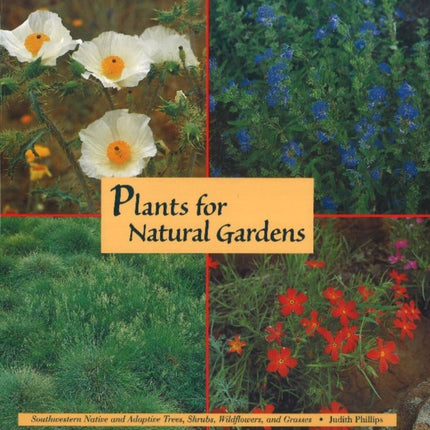 Plants for Natural Gardens: Southwestern Native & Adaptive Trees, Shrubs, Wildflowers & Grasses