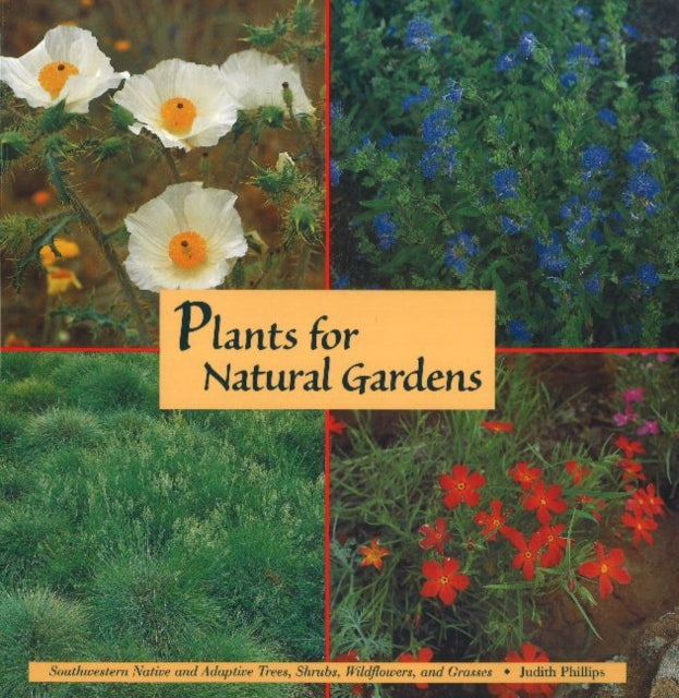 Plants for Natural Gardens: Southwestern Native & Adaptive Trees, Shrubs, Wildflowers & Grasses