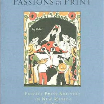 Passions In Print: Private Press Artistry in New Mexico, 1834-Present