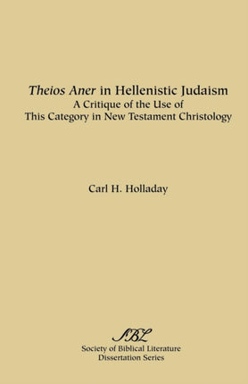 Theios Aner in Hellenistic Judaism A Critique of the Use of This Category in New Testament Christology Dissertation Series  Society of Biblical Literature No 40
