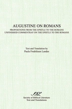 Augustine on Romans Propositions from the Epistle to the Romansi and iUnfinished Commentary on the Epistles to the Romans Texts and Translations