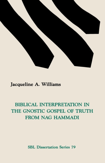 Biblical Interpretation in the Gnostic Gospel of Truth from Nag Hammadi DISSERTATION SERIES SOCIETY OF BIBLICAL LITERATURE