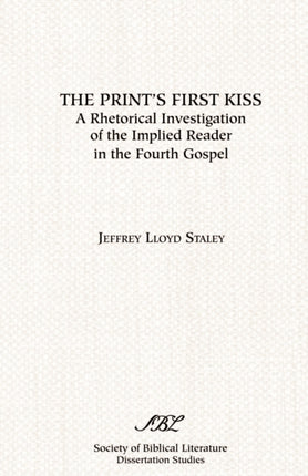 The Prints First Kiss A Rhetorical Investigation of the Implied Reader in the Fourth Gospel Society of Biblical Literature Dissertation Series