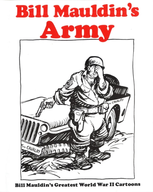 Bill Mauldins Army: Bill Mauldins Greatest World War II Cartoons