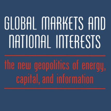 Global Markets and National Interests: The New Geopolitics of Energy, Capital, and Information