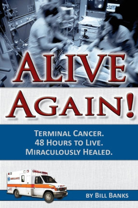 Alive Again: Bill Banks - Terminal Cancer - 48 Hours to Live - Miraculously Healed