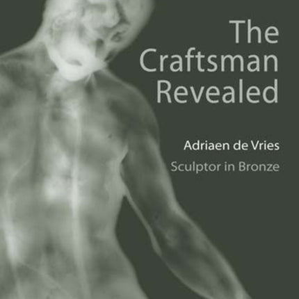 The Craftsman Revealed Adriaen De Vries Sculptor