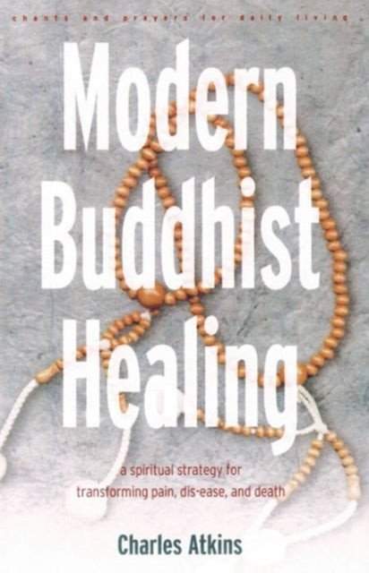 Modern Buddhist Healing: A Spiritual Strategy for Transforming Pain Dis-Ease and Death