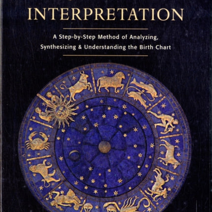 Art of Chart Interpretation: A Step-by-Step Method of Analyzing, Synthesizing and Understanding the Birth Chart