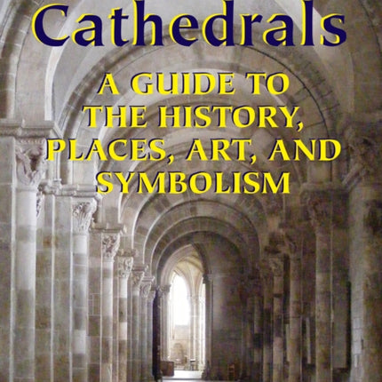 Gothic Cathedrals: A Guide to the History, Places, Art, and Symbolism