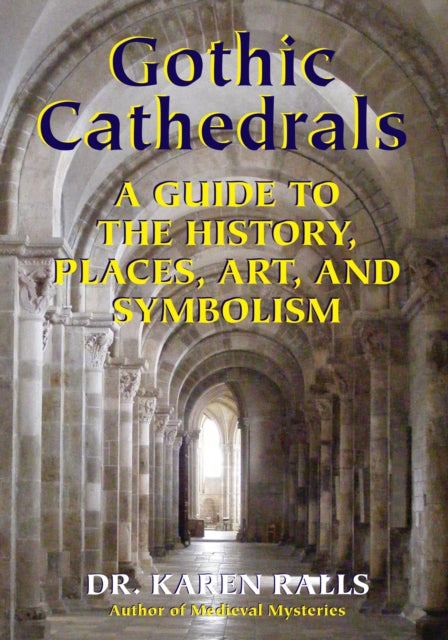 Gothic Cathedrals: A Guide to the History, Places, Art, and Symbolism