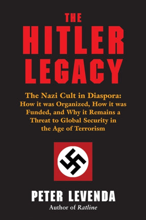 Hitler Legacy: The Nazi Cult in Diaspora: How it Was Organized, How it Was Funded, and Why it Remains a Threat to Global Security in the Age of Terrorism