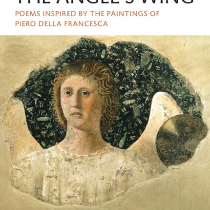 Feathers from the Angel's Wing: Poems Inspired by the Paintings of Piero della Francesca