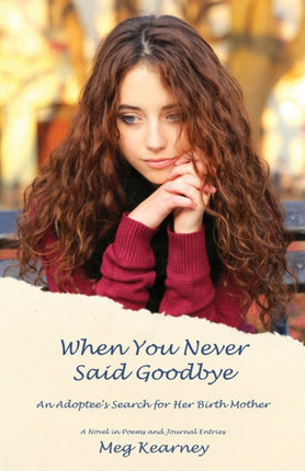 When You Never Said Goodbye An Adoptees Search for Her Birth Mother A Novel in Poems and Journal Entries