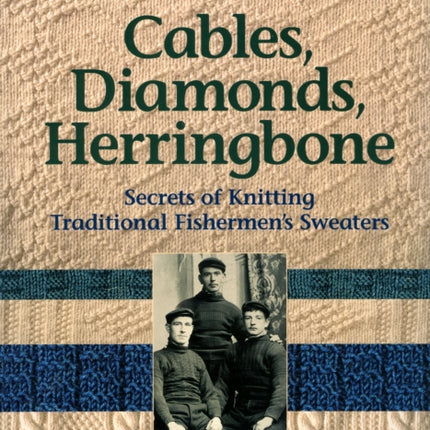 Cables, Diamonds, & Herringbone: Secrets of Knitting Traditional Fishermen's Sweaters