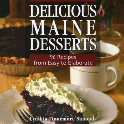 Delicious Maine Desserts: 108 Recipes, from Easy to Elaborate